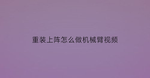 重装上阵怎么做机械臂视频