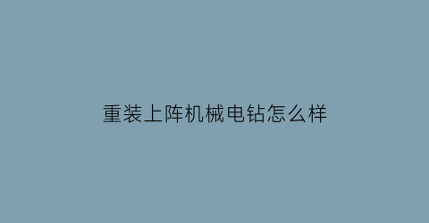 “重装上阵机械电钻怎么样(重装上阵机器)