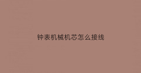 钟表机械机芯怎么接线