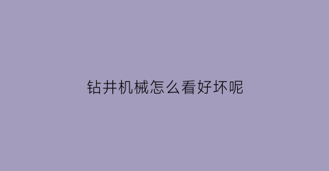 钻井机械怎么看好坏呢