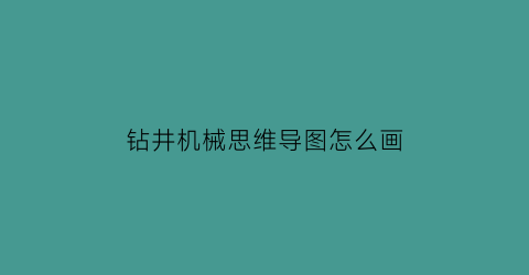 钻井机械思维导图怎么画(钻井机原理动画)