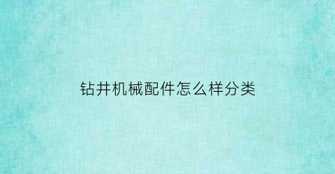 钻井机械配件怎么样分类