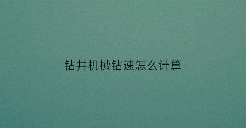 “钻井机械钻速怎么计算(钻井机械钻速怎么计算的)