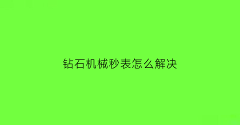 钻石机械秒表怎么解决(钻石牌机械秒表)