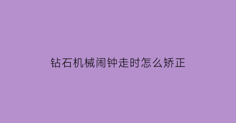 钻石机械闹钟走时怎么矫正