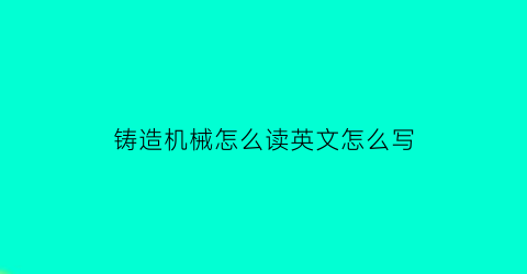 铸造机械怎么读英文怎么写