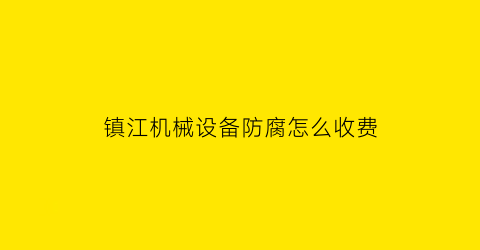 镇江机械设备防腐怎么收费