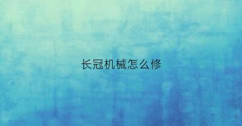 长冠机械怎么修(犇冠机械)