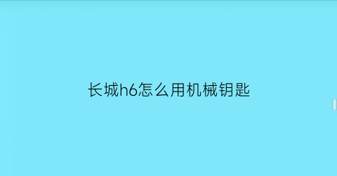 长城h6怎么用机械钥匙