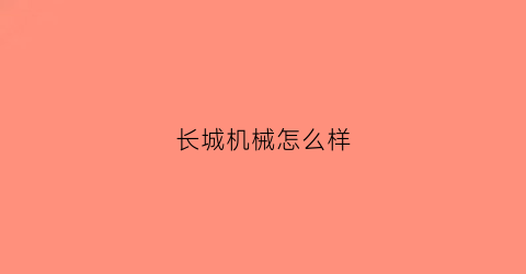 “长城机械怎么样(长城机械厂的工作怎么样)