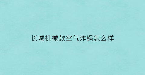 长城机械款空气炸锅怎么样