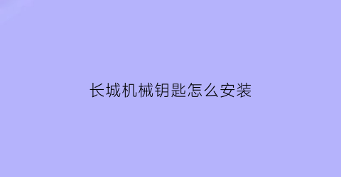 “长城机械钥匙怎么安装(长城汽车匙钥)