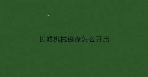 长城机械键盘怎么开启(长城老键盘)