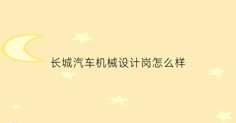 “长城汽车机械设计岗怎么样(长城汽车设备工程师)