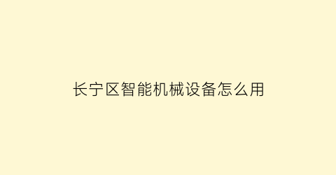 长宁区智能机械设备怎么用(智能机械加工服务平台)