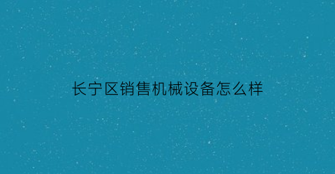 长宁区销售机械设备怎么样