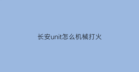 长安unit怎么机械打火