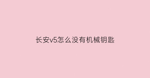 “长安v5怎么没有机械钥匙(长安v5怎么没有机械钥匙功能)