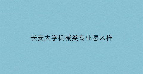 长安大学机械类专业怎么样(长安大学机械系怎么样)