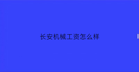 长安机械工资怎么样(长安工业机械动力工程公司)