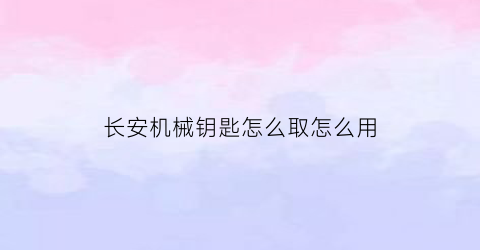 长安机械钥匙怎么取怎么用