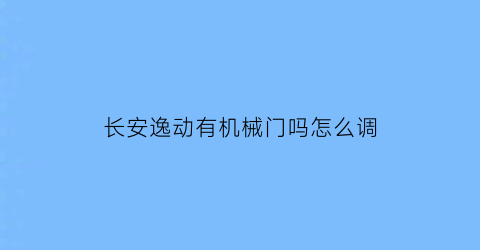 长安逸动有机械门吗怎么调