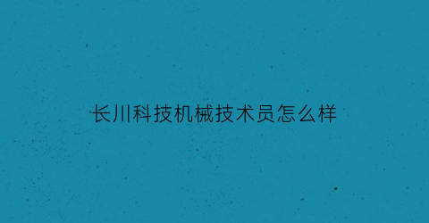 “长川科技机械技术员怎么样(长川科技待遇怎么样)