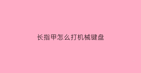 长指甲怎么打机械键盘