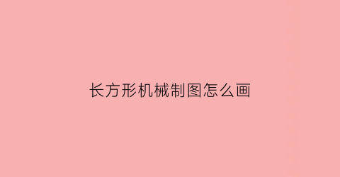 “长方形机械制图怎么画(长方体机械加工图纸)