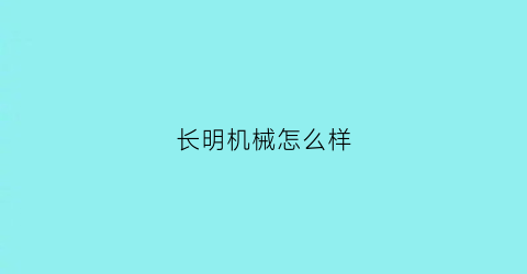 长明机械怎么样(长明机械有限公司)