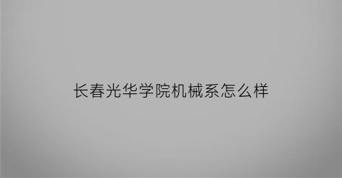 长春光华学院机械系怎么样