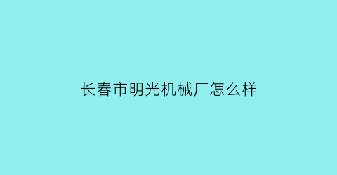 长春市明光机械厂怎么样