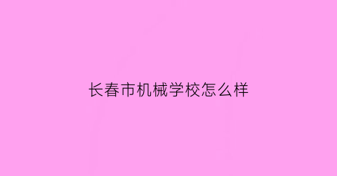 长春市机械学校怎么样