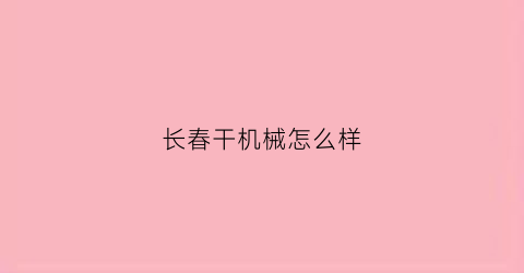 长春干机械怎么样