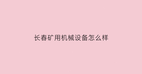 “长春矿用机械设备怎么样(长春二手矿山设备)