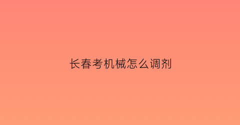 长春考机械怎么调剂(长春市机械工程技工学校招生)