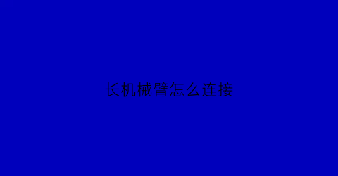 长机械臂怎么连接(机械臂怎么固定)