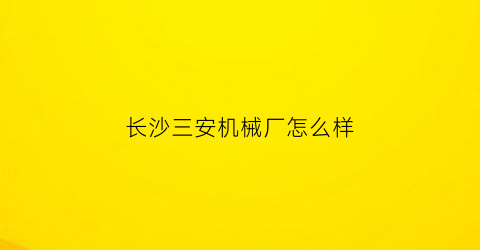 长沙三安机械厂怎么样(三安机械有限公司)