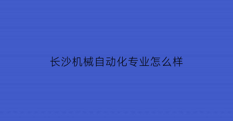 长沙机械自动化专业怎么样