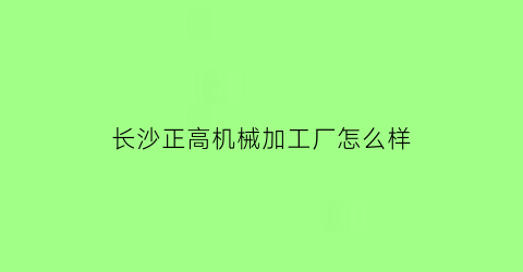 长沙正高机械加工厂怎么样