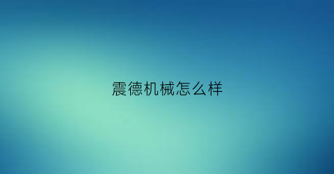 震德机械怎么样(震德公司)