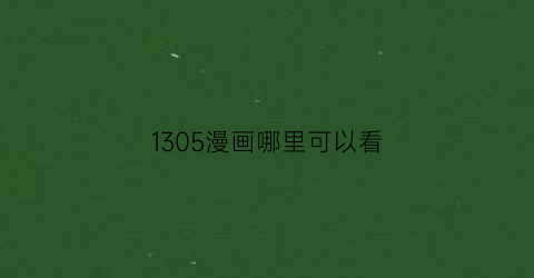 “1305漫画哪里可以看(1305号漫画在线阅读)