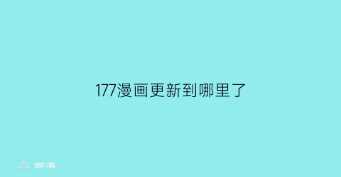 “177漫画更新到哪里了(177漫画更新到哪里了啊)