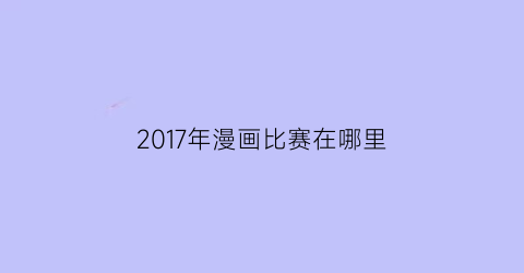 2017年漫画比赛在哪里