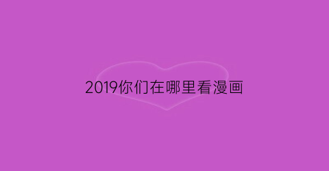 2019你们在哪里看漫画