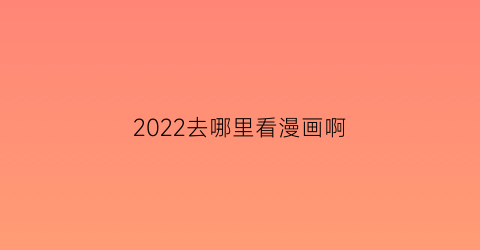 2022去哪里看漫画啊