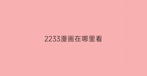 “2233漫画在哪里看(233免费漫画软件)