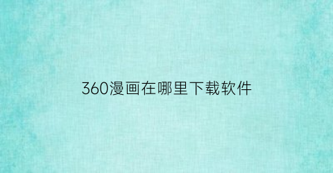 360漫画在哪里下载软件