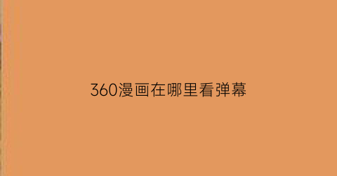 “360漫画在哪里看弹幕(360漫画在哪里看弹幕记录)