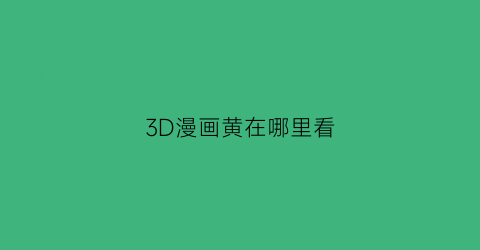 3D漫画黄在哪里看